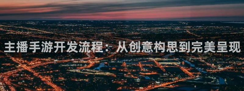 pc28大神软件客户端下载：主播手游开发流程：从创意构思到完