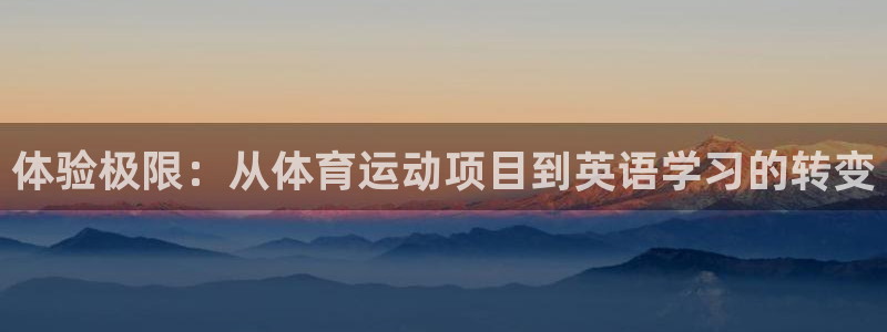 k1体育网址：体验极限：从体育运动项目到英语学习的转变