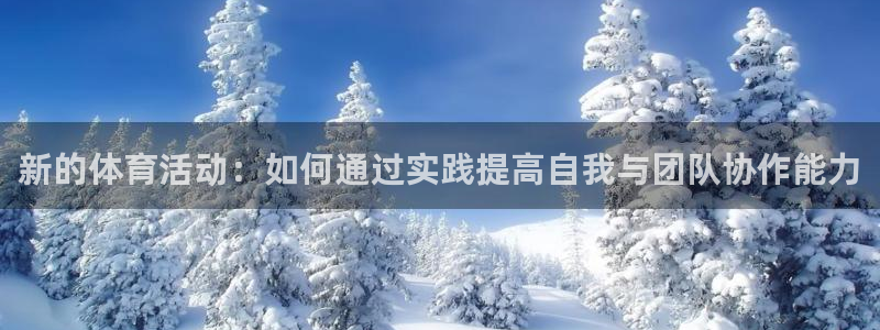 k1体育棋牌网址：新的体育活动：如何通过实践提高自我与团队协作能力
