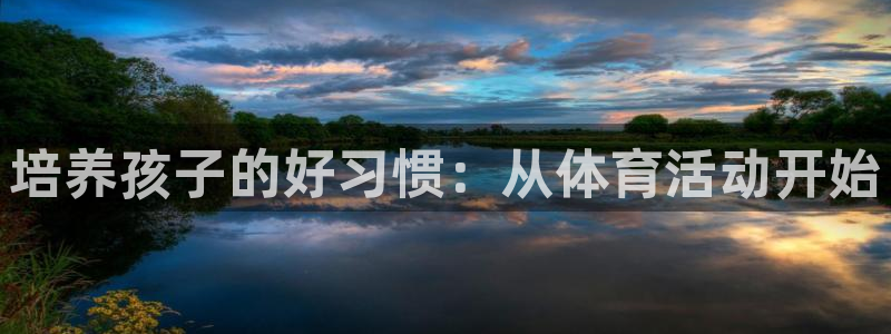 k1体育平台最新网站下载：培养孩子的好习惯：从体育活动开始