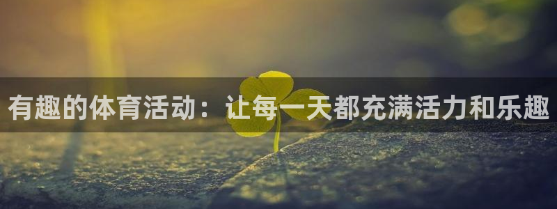 k1体育下载地址：有趣的体育活动：让每一天都充满活力和乐趣