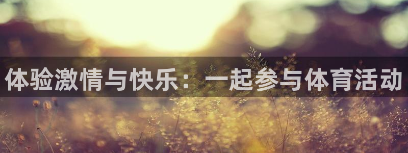 k1体育链接：体验激情与快乐：一起参与体育活动